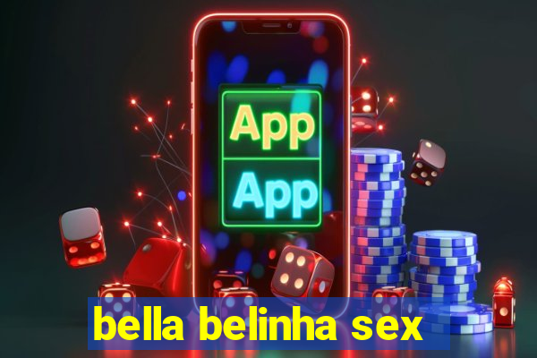 bella belinha sex